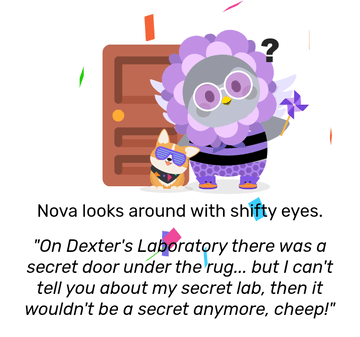 Nova dressed in a purple flower costume with a wrap around flower hood, and Subwoofer the Crogi next to her, with multicoloured confetti scattered around her. She looks curious, as a large door is behind her. She looks around with shifty eyes, and remarks: &ldquo;On Dexter&rsquo;s Laboratory there was a secret door under the rug&hellip; but I can&rsquo;t tell you about my secret lab, then it wouldn&rsquo;t be a secret anymore, cheep!&rdquo;